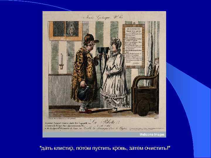 "дать клистир, потом пустить кровь, затем очистить!" 
