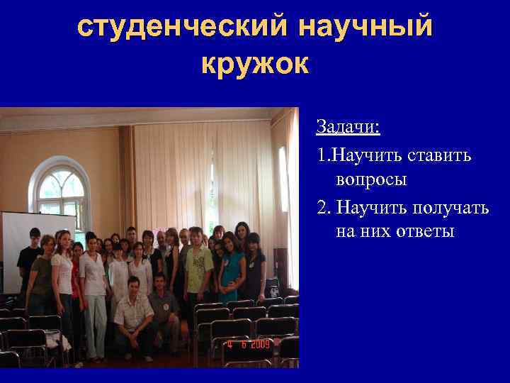 студенческий научный кружок Задачи: 1. Научить ставить вопросы 2. Научить получать на них ответы