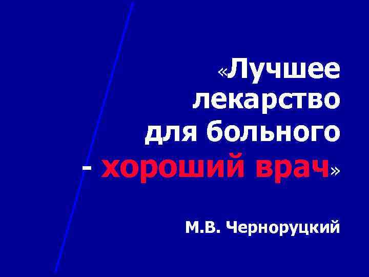  «Лучшее лекарство для больного - хороший врач» М. В. Черноруцкий 