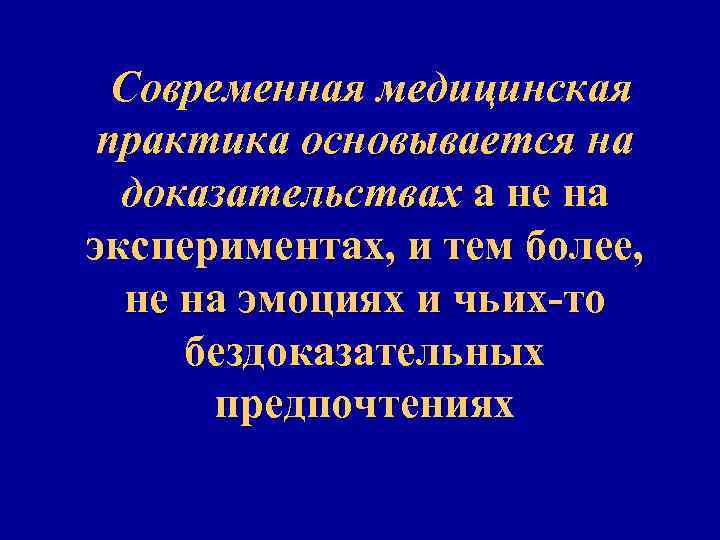 Современная медицинская практика основывается на доказательствах а не на экспериментах, и тем более, не