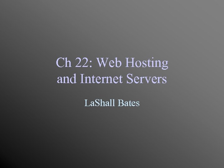 Ch 22: Web Hosting and Internet Servers La. Shall Bates 