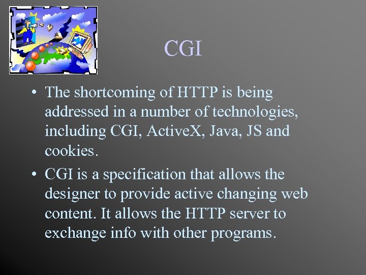 CGI • The shortcoming of HTTP is being addressed in a number of technologies,