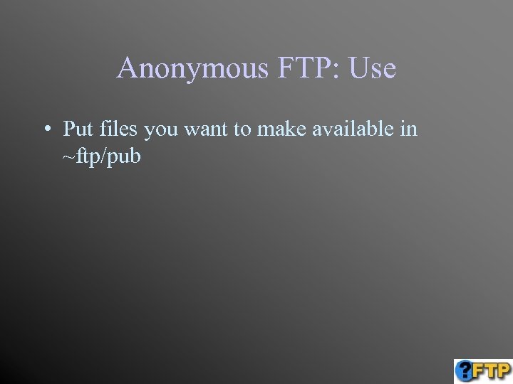 Anonymous FTP: Use • Put files you want to make available in ~ftp/pub 