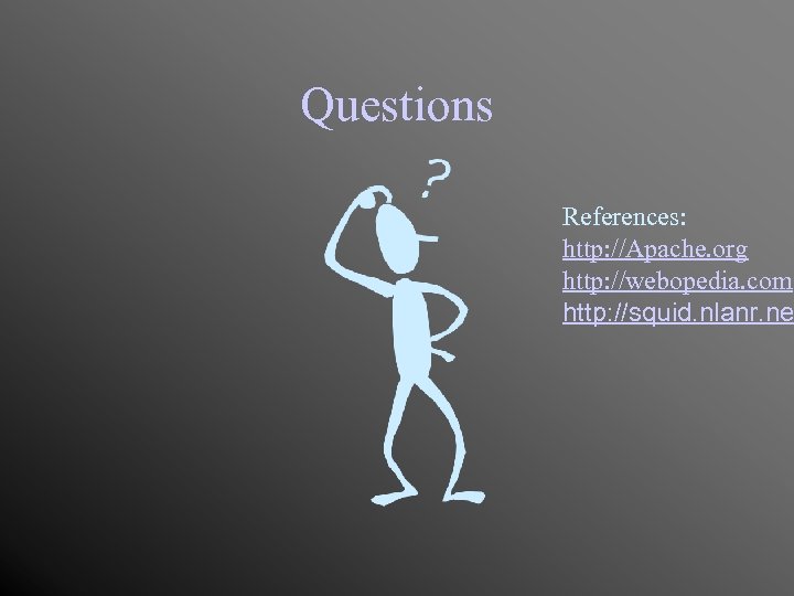 Questions References: http: //Apache. org http: //webopedia. com http: //squid. nlanr. ne 