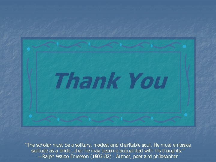 “The scholar must be a solitary, modest and charitable soul. He must embrace solitude