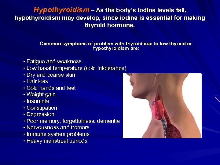 Hypothyroidism – As the body’s iodine levels fall, hypothyroidism may develop, since iodine is