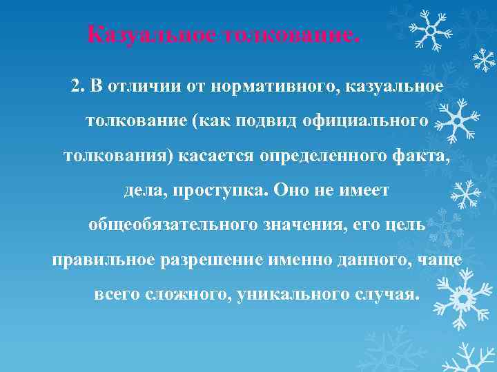 Казуальное толкование. 2. В отличии от нормативного, казуальное толкование (как подвид официального толкования) касается