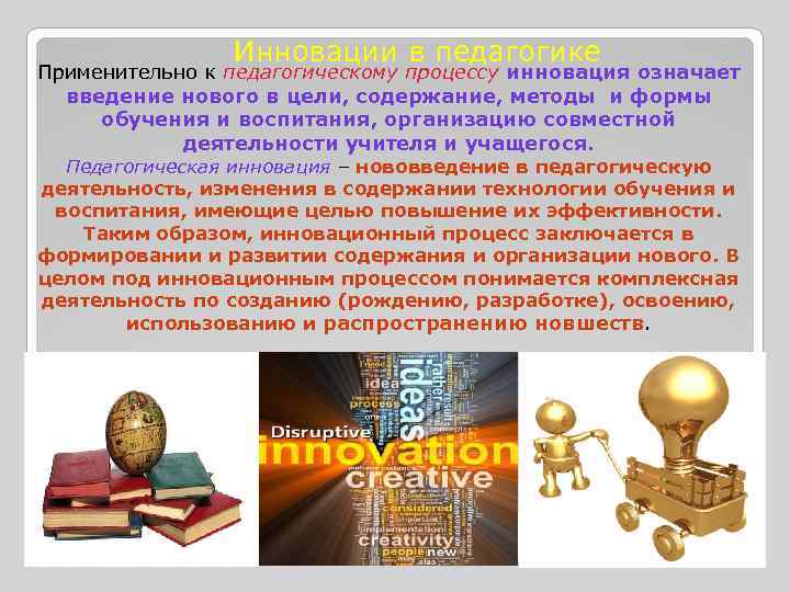 Инновации в педагогике Применительно к педагогическому процессу инновация означает введение нового в цели, содержание,