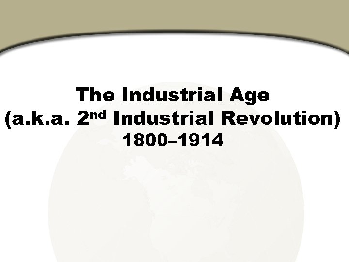 Chapter 9, Section The Industrial Age (a. k. a. 2 nd Industrial Revolution) 1800–
