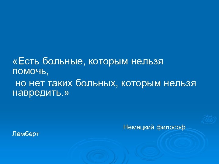  «Есть больные, которым нельзя помочь, но нет таких больных, которым нельзя навредить. »