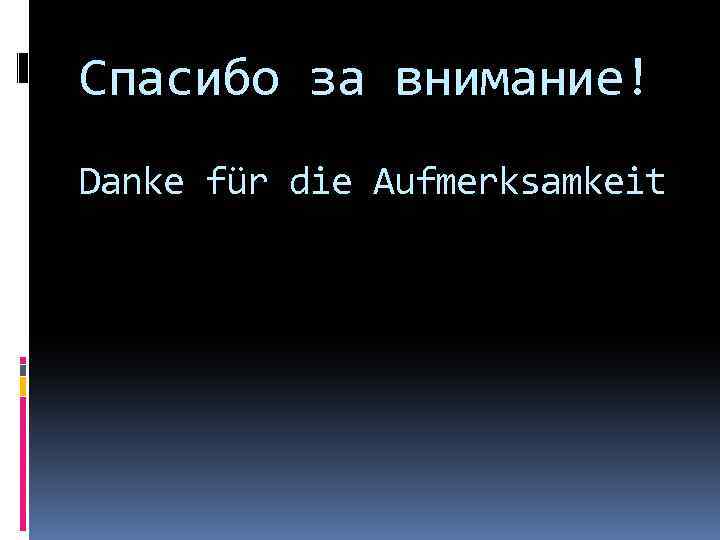 Спасибо за внимание! Danke für die Aufmerksamkeit 