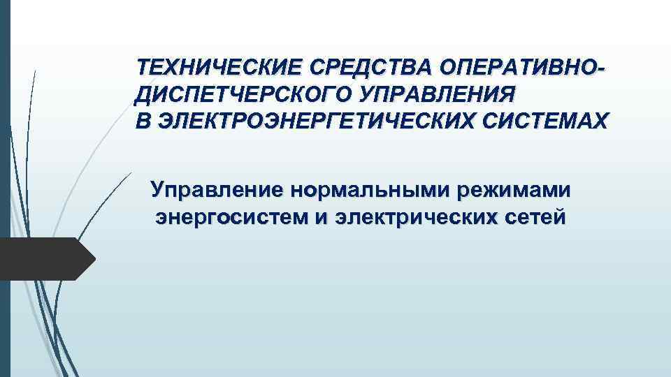 ТЕХНИЧЕСКИЕ СРЕДСТВА ОПЕРАТИВНОДИСПЕТЧЕРСКОГО УПРАВЛЕНИЯ В ЭЛЕКТРОЭНЕРГЕТИЧЕСКИХ СИСТЕМАХ Управление нормальными режимами энергосистем и электрических сетей