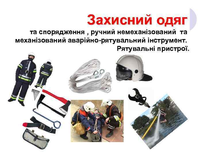 Захисний одяг та спорядження , ручний немеханізований та механізований аварійно-рятувальний інструмент. Рятувальні пристрої. 