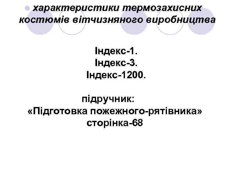 l характеристики термозахисних костюмів вітчизняного виробництва Індекс-1. Індекс-3. Індекс-1200. підручник: «Підготовка пожежного-рятівника» сторінка-68 