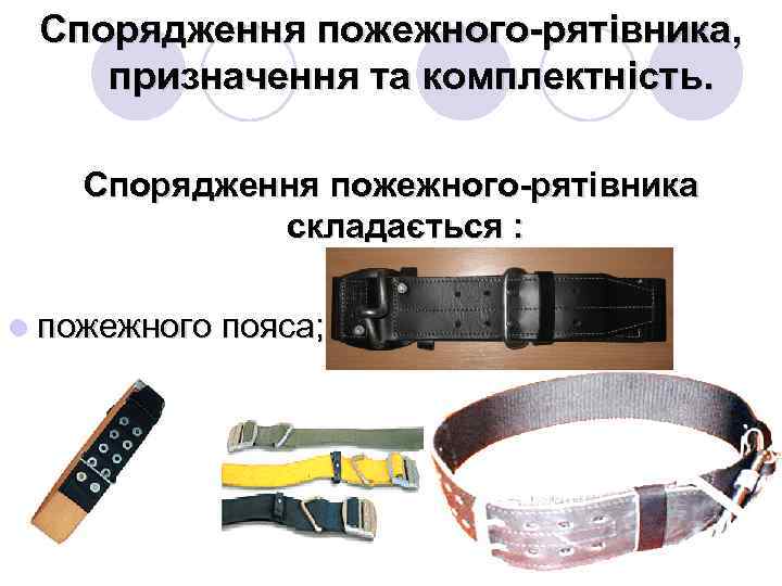 Спорядження пожежного-рятівника, призначення та комплектність. Спорядження пожежного-рятівника складається : l пожежного пояса; 