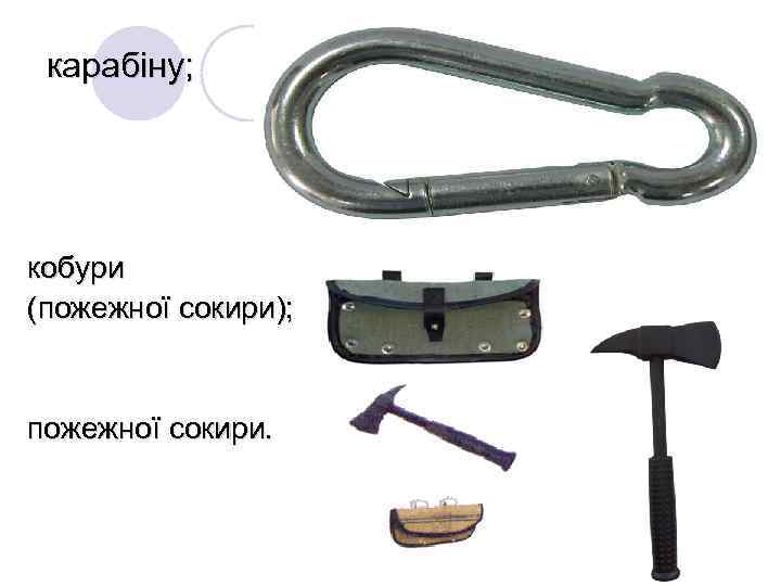 карабіну; кобури (пожежної сокири); пожежної сокири. 