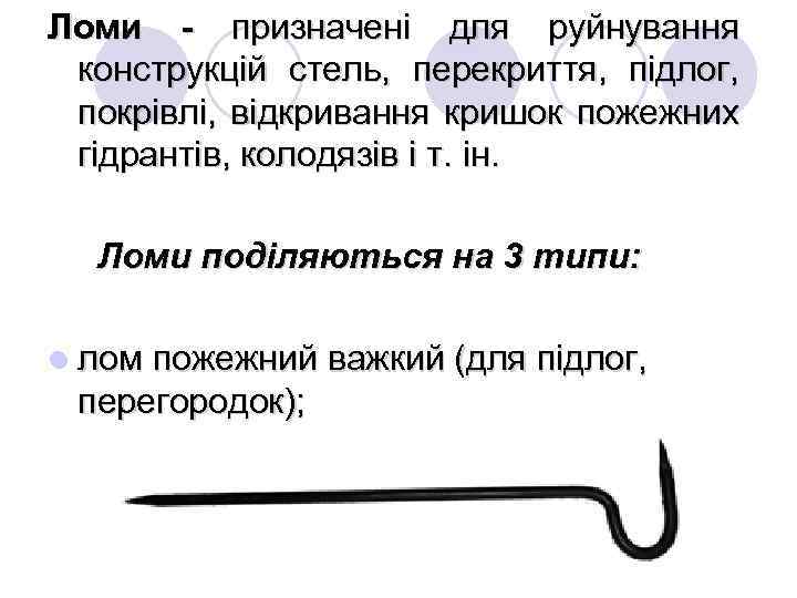 Ломи - призначені для руйнування конструкцій стель, перекриття, підлог, покрівлі, відкривання кришок пожежних гідрантів,