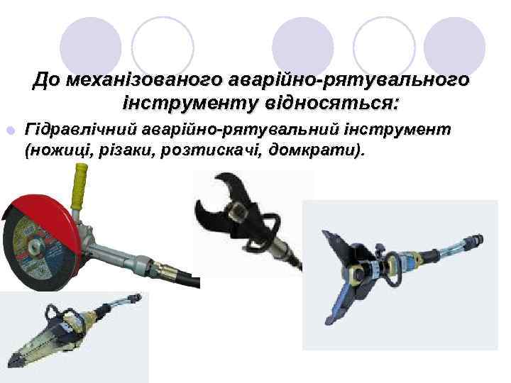 До механізованого аварійно-рятувального інструменту відносяться: l Гідравлічний аварійно-рятувальний інструмент (ножиці, різаки, розтискачі, домкрати). 