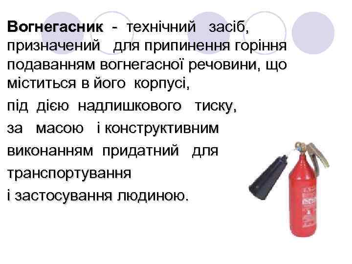 Вогнегасник - технічний засіб, призначений для припинення горіння подаванням вогнегасної речовини, що міститься в