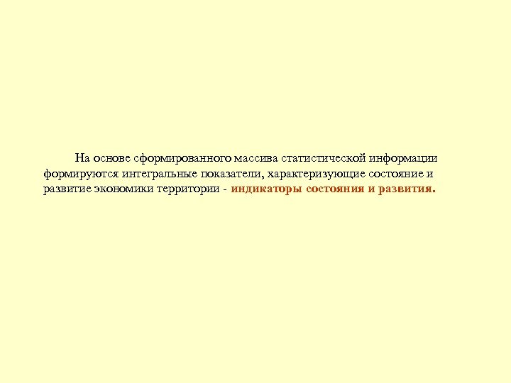 На основе сформированного массива статистической информации формируются интегральные показатели, характеризующие состояние и развитие экономики