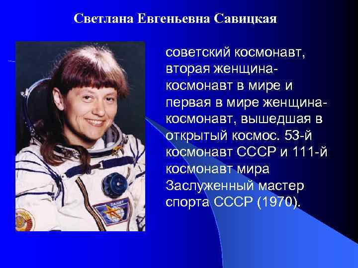 Светлана Евгеньевна Савицкая советский космонавт, вторая женщинакосмонавт в мире и первая в мире женщинакосмонавт,