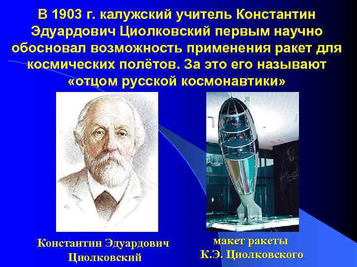В 1903 г. калужский учитель Константин Эдуардович Циолковский первым научно обосновал возможность применения ракет