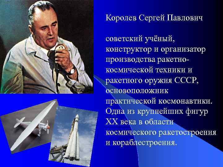 Королев Сергей Павлович советский учёный, конструктор и организатор производства ракетнокосмической техники и ракетного оружия
