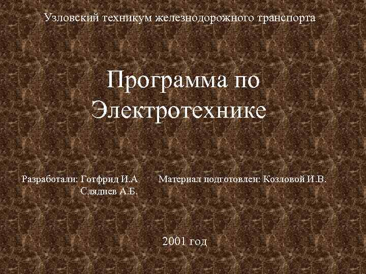 Узловский техникум железнодорожного транспорта Программа по Электротехнике Разработали: Готфрид И. А Сляднев А. Б.