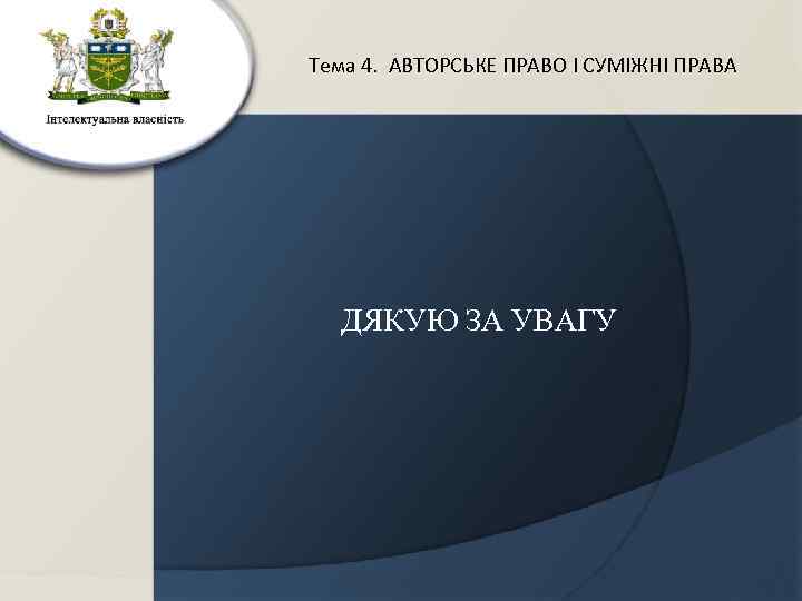 Тема 4. АВТОРСЬКЕ ПРАВО І СУМІЖНІ ПРАВА ДЯКУЮ ЗА УВАГУ 