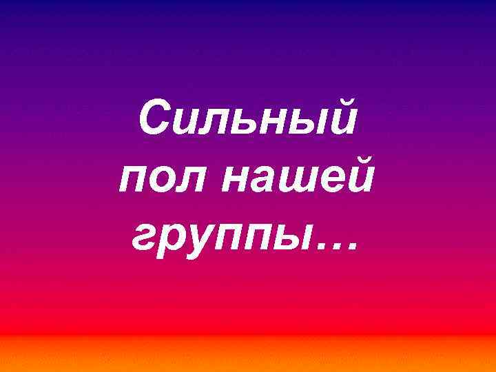 Сильный пол нашей группы… 