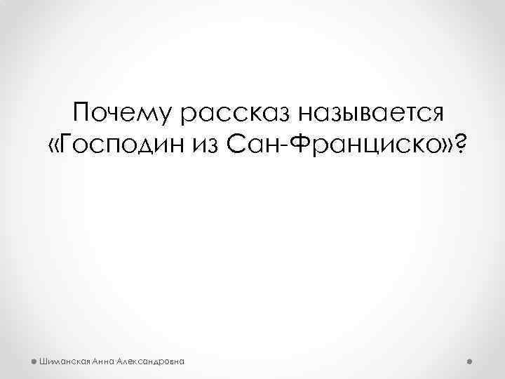 Почему рассказ называется «Господин из Сан-Франциско» ? Шиманская Анна Александровна 