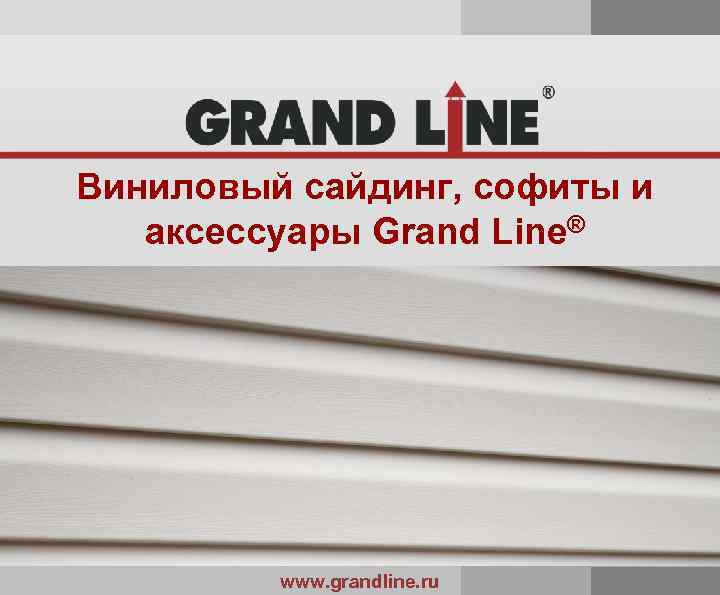 Виниловый сайдинг, софиты и аксессуары Grand Line® www. grandline. ru 