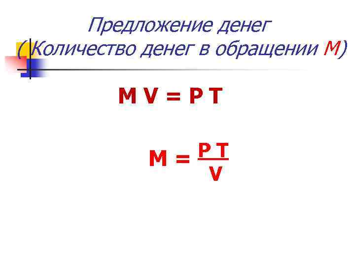 Предложение денег ( Количество денег в обращении М) MV=PТ PТ М= V 
