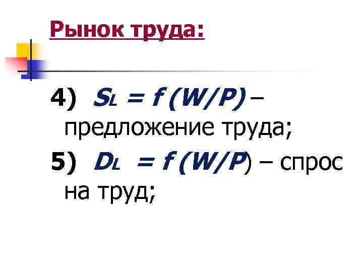 Рынок труда: 4) SL = f (W/P) – предложение труда; 5) DL = f