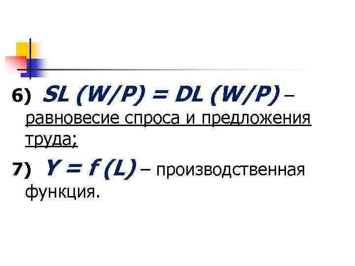 6) SL (W/P) = DL (W/P) – равновесие спроса и предложения труда; 7) Y