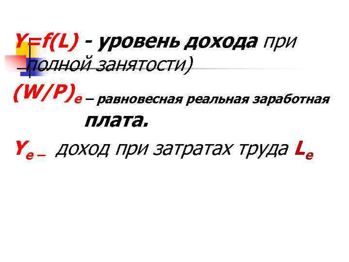 Y=f(L) - уровень дохода при полной занятости) (W/P)e – равновесная реальная заработная плата. Ye