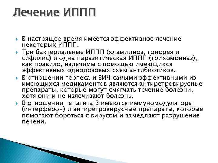 Лечение ИППП В настоящее время имеется эффективное лечение некоторых ИППП. Три бактериальные ИППП (хламидиоз,