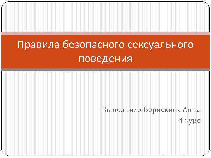 Правила безопасного сексуального поведения Выполнила Борискина Анна 4 курс 