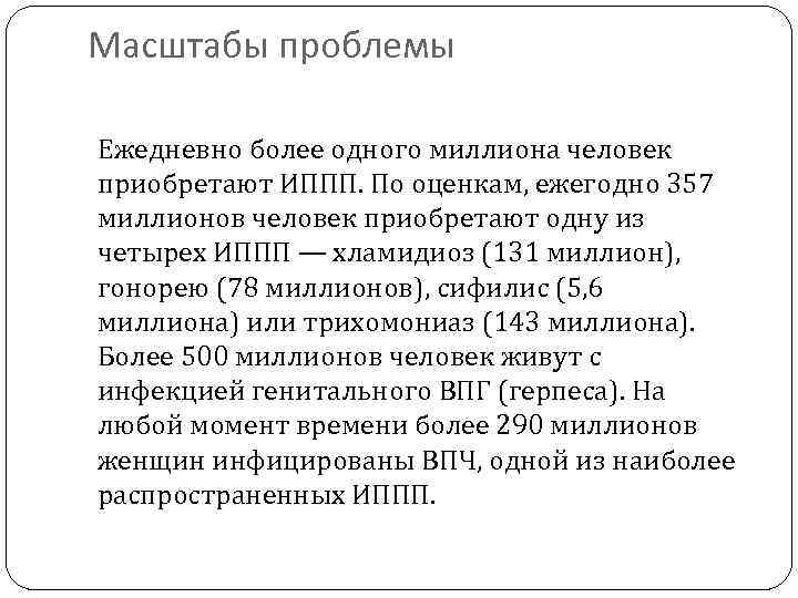 Масштабы проблемы Ежедневно более одного миллиона человек приобретают ИППП. По оценкам, ежегодно 357 миллионов