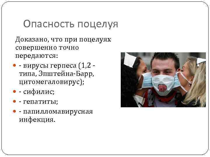 Опасность поцелуя Доказано, что при поцелуях совершенно точно передаются: - вирусы герпеса (1, 2