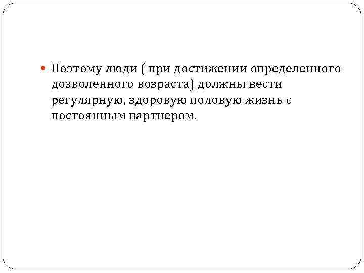  Поэтому люди ( при достижении определенного дозволенного возраста) должны вести регулярную, здоровую половую