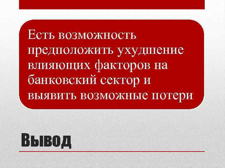 Есть возможность предположить ухудшение влияющих факторов на банковский сектор и выявить возможные потери Вывод