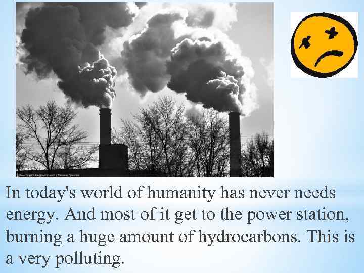 In today's world of humanity has never needs energy. And most of it get