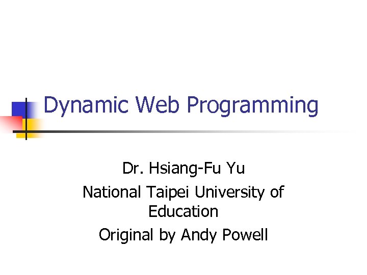 Dynamic Web Programming Dr. Hsiang-Fu Yu National Taipei University of Education Original by Andy