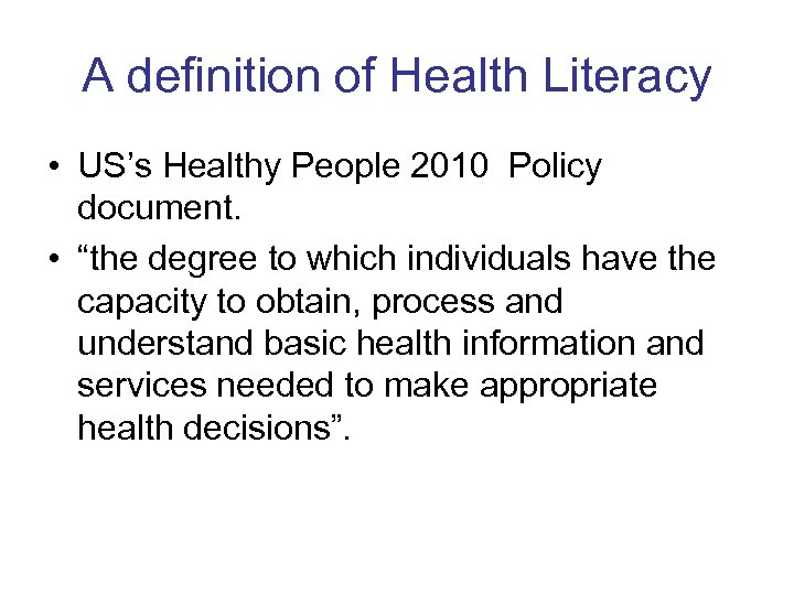 A definition of Health Literacy • US’s Healthy People 2010 Policy document. • “the