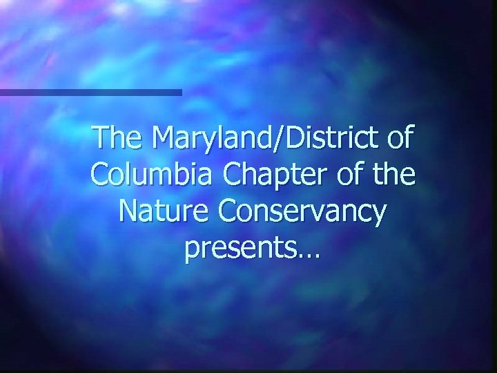The Maryland/District of Columbia Chapter of the Nature Conservancy presents… 