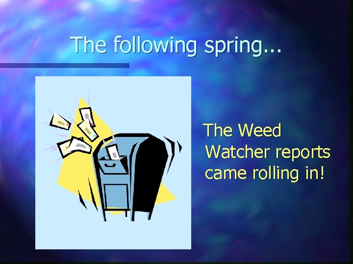 The following spring. . . The Weed Watcher reports came rolling in! 