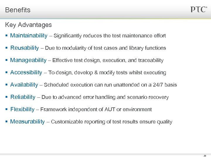 Benefits Key Advantages § Maintainability – Significantly reduces the test maintenance effort § Reusability