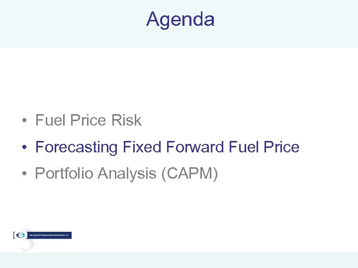 Agenda • Fuel Price Risk • Forecasting Fixed Forward Fuel Price • Portfolio Analysis