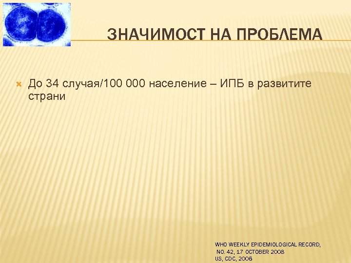 ЗНАЧИМОСТ НА ПРОБЛЕМА До 34 случая/100 000 население – ИПБ в развитите страни WHO
